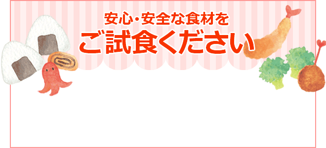 安心･安全な食材をご試食ください